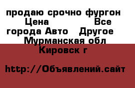 продаю срочно фургон  › Цена ­ 170 000 - Все города Авто » Другое   . Мурманская обл.,Кировск г.